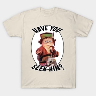 Have You Seen Him? T-Shirt